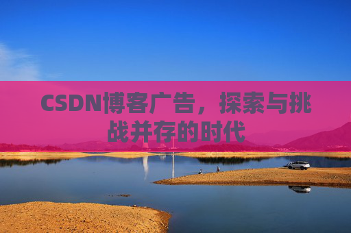 CSDN博客广告，探索与挑战并存的时代